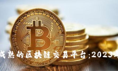 如何选择成熟的区块链交易平台：2023年最新指南