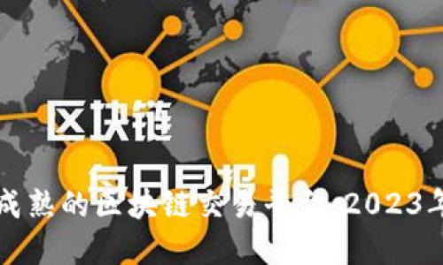 如何选择成熟的区块链交易平台：2023年最新指南