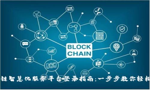 区块链智慧化服务平台登录指南：一步步教你轻松入门