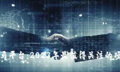 区块链黑马平台：2023年最值得关注的项目与趋势