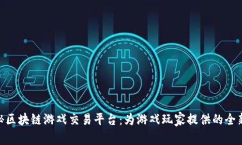 : 探秘区块链游戏交易平台：为游戏玩家提供的全新体验