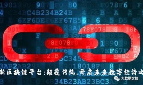全新区块链平台:颠覆传统,开启未来数字经济之路