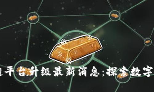 云南区块链平台升级最新消息：探索数字经济新未来