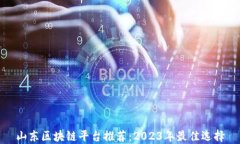 山东区块链平台推荐：2023年最佳选择