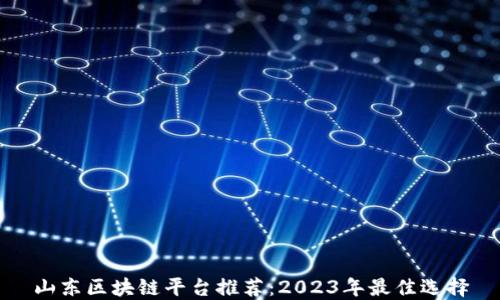 
山东区块链平台推荐：2023年最佳选择