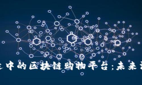 探索价格适中的区块链购物平台：未来消费的趋势