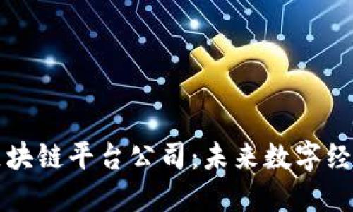 深圳挖矿区块链平台公司：未来数字经济的推动者