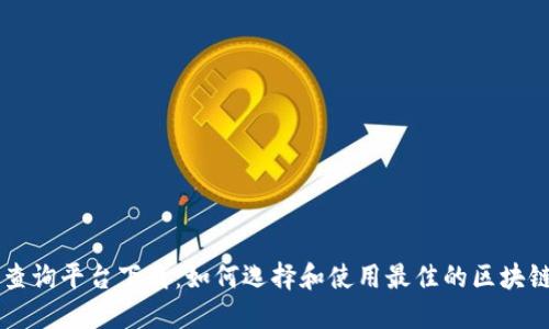 区块链查询平台下载：如何选择和使用最佳的区块链浏览器