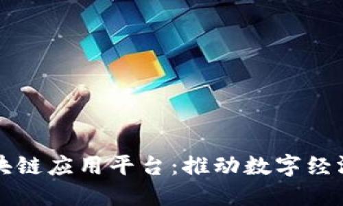 中国联通的区块链应用平台:推动数字经济发展的新引擎