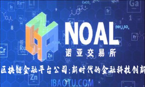 四川区块链金融平台公司:新时代的金融科技创新引擎