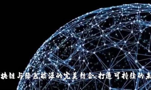 区块链与绿色能源的完美结合：打造可持续的未来