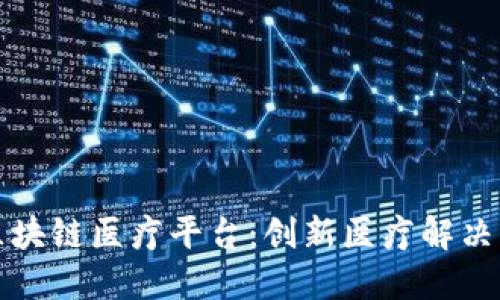 探索海南区块链医疗平台:创新医疗解决方案的未来