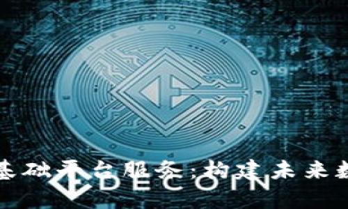全面解析区块链基础平台服务:构建未来数字经济的新基石