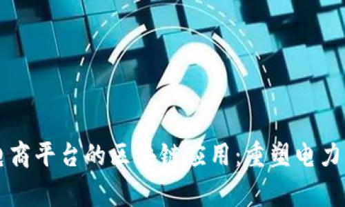 国家电网电商平台的区块链应用:重塑电力交易的未来