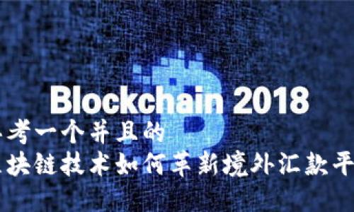 思考一个并且的  
区块链技术如何革新境外汇款平台