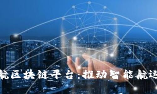 探索长江港航区块链平台:推动智能航运与物流革命
