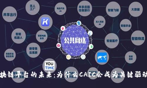 区块链平台的未来：为什么CAIC会成为关键驱动者