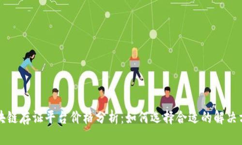 区块链存证平台价格分析：如何选择合适的解决方案