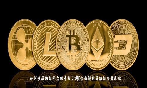 : 如何查区块链平台提币到了哪?全面解析区块链交易追踪