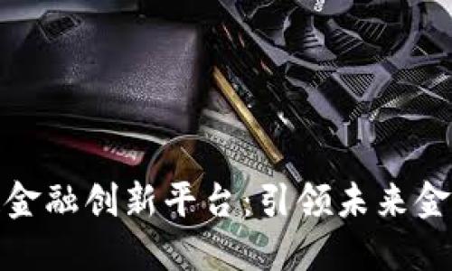 探索区块链金融创新平台:引领未来金融的新趋势