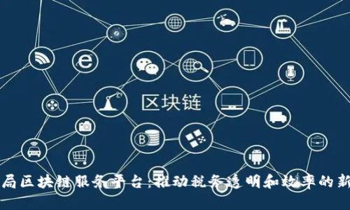 税务局区块链服务平台:推动税务透明和效率的新方向