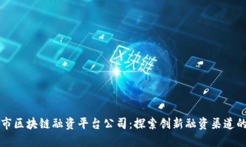 深圳市区块链融资平台公司：探索创新融资渠道的未来