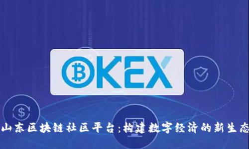 山东区块链社区平台：构建数字经济的新生态