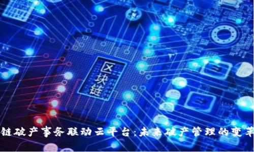 区块链破产事务联动云平台：未来破产管理的变革之路