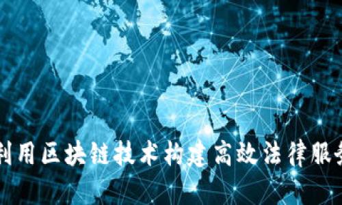 如何利用区块链技术构建高效法律服务平台