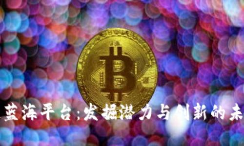 区块链蓝海平台：发掘潜力与创新的未来趋势