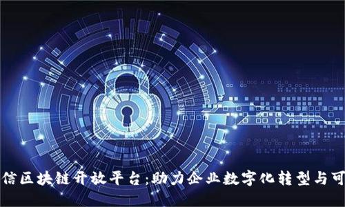 腾讯可信区块链开放平台:助力企业数字化转型与可信应用