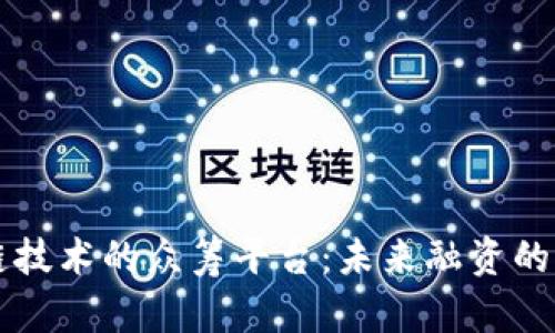 区块链技术的众筹平台:未来融资的新方式