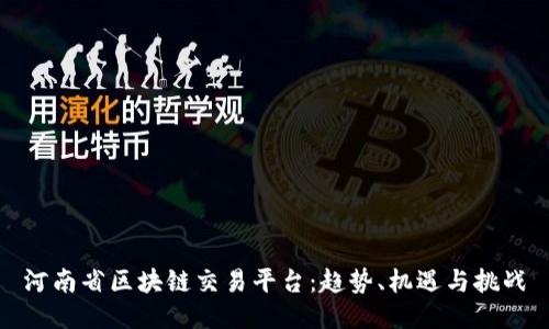 河南省区块链交易平台:趋势、机遇与挑战