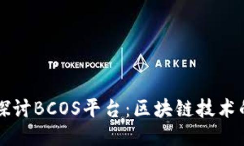 深入探讨BCOS平台:区块链技术的未来