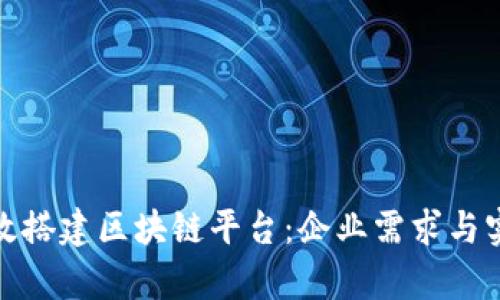 如何有效搭建区块链平台:企业需求与实施策略