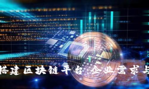 如何有效搭建区块链平台:企业需求与实施策略