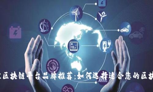 2023年最佳区块链平台品牌推荐:如何选择适合您的区块链解决方案