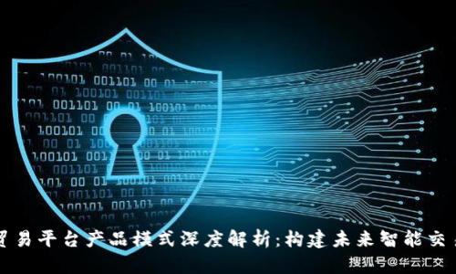 区块链贸易平台产品模式深度解析：构建未来智能交易的基石