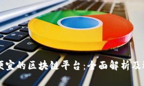 国家最便宜的区块链平台：全面解析及选择指南