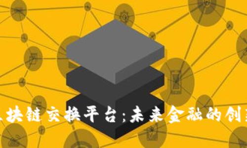 德勤区块链交换平台:未来金融的创新之路