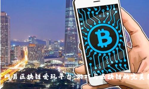 探索网易区块链爱玩平台:游戏与区块链的完美结合