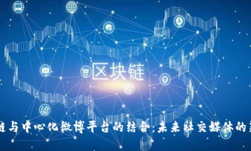 区块链与中心化微博平台的结合:未来社交媒体的新纪元