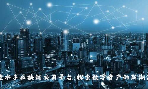老水手区块链交易平台:探索数字资产的新潮流