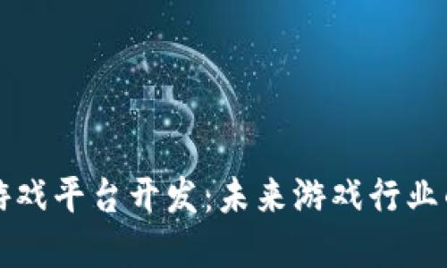 区块链游戏平台开发:未来游戏行业的颠覆者