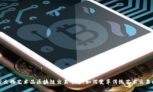 探索文物艺术品区块链交易平台:如何变革传统艺术交易模式