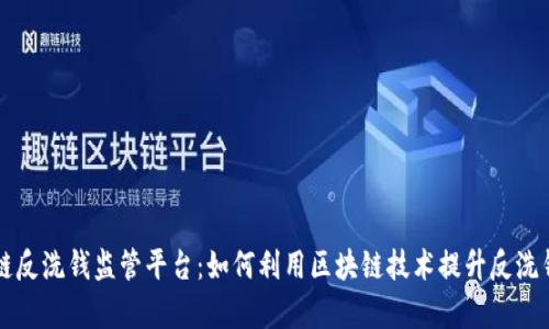 区块链反洗钱监管平台:如何利用区块链技术提升反洗钱效率