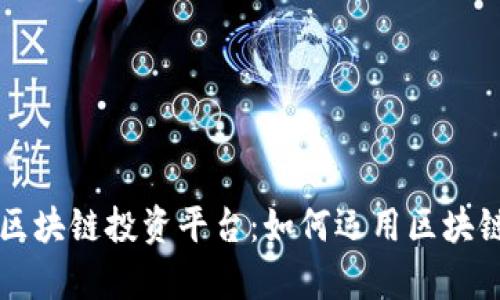 深入解析中国联通区块链投资平台：如何运用区块链技术实现投资赋能