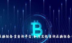福州区块链备案查询平台：如何高效查询区块链