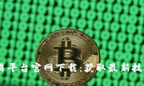 : 2025区块链交易平台官网下载：获取最新技术与安全交易体验
