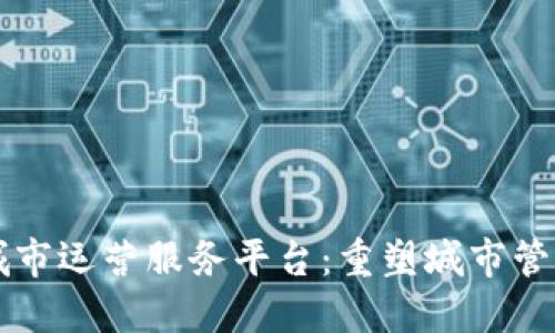 区块链城市运营服务平台：重塑城市管理新模式